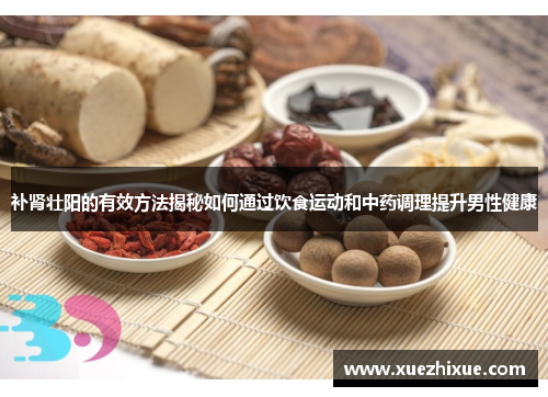 补肾壮阳的有效方法揭秘如何通过饮食运动和中药调理提升男性健康