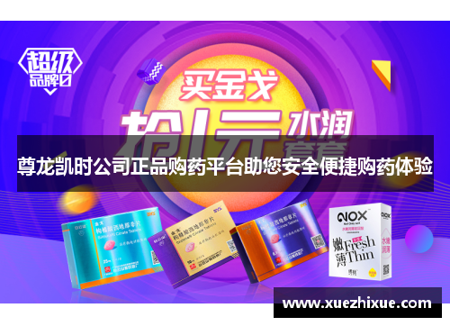 尊龙凯时公司正品购药平台助您安全便捷购药体验