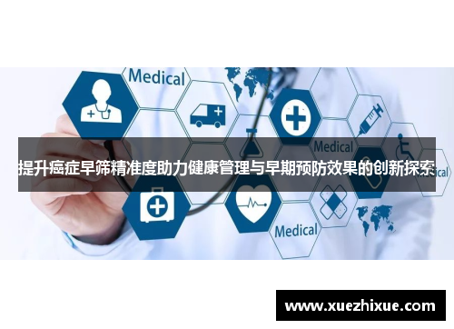 提升癌症早筛精准度助力健康管理与早期预防效果的创新探索