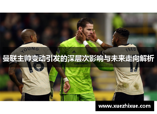 曼联主帅变动引发的深层次影响与未来走向解析